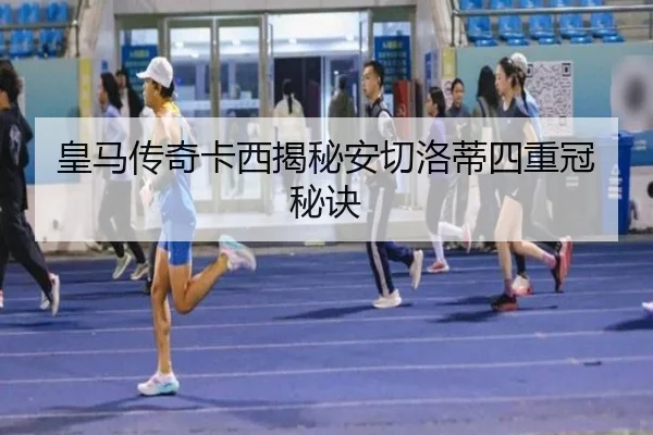 皇马传奇卡西揭秘安切洛蒂四重冠秘诀